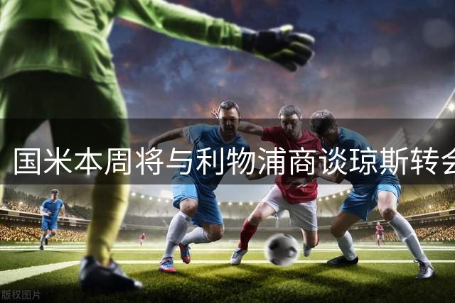 国米本周将与利物浦商谈琼斯转会事宜