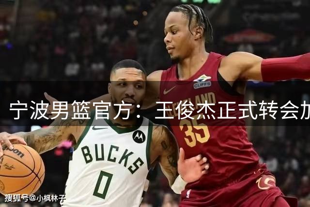宁波男篮官方：王俊杰正式转会加盟山西俱乐部