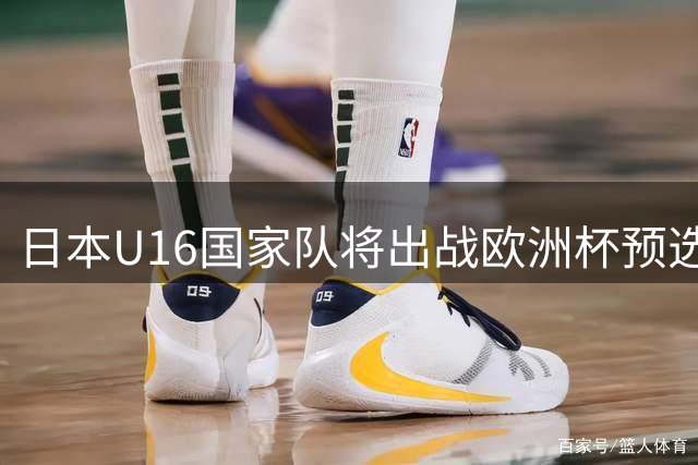 日本U16国家队将出战欧洲杯预选赛友谊赛
