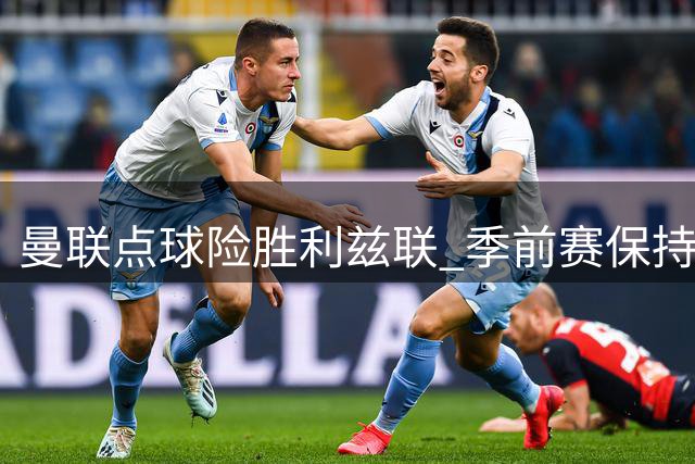曼联点球险胜利兹联 季前赛保持不败迎战旧帅