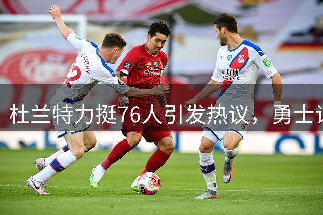 杜兰特力挺76人引发热议，勇士记者质疑其年龄对比