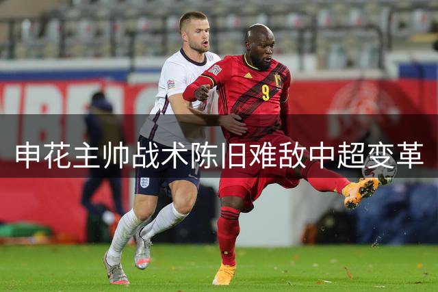 申花主帅战术陈旧难敌中超变革