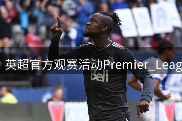 英超官方观赛活动"Premier League Live"首登上海 索尔斯克亚出席
