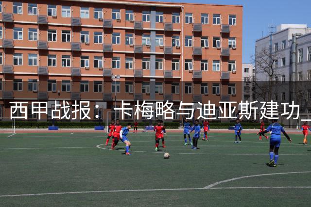 西甲战报：卡梅略与迪亚斯建功 巴列卡诺主场战平阿拉维斯