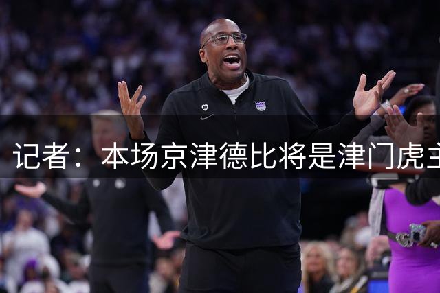 记者：本场京津德比将是津门虎主场首次现场大屏幕呈现比赛实况